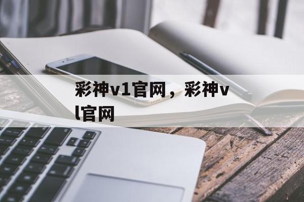 彩神v1官网，彩神vl官网