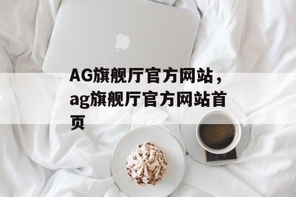 AG旗舰厅官方网站，ag旗舰厅官方网站首页