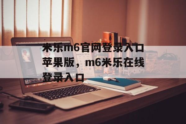 米乐m6官网登录入口苹果版，m6米乐在线登录入口