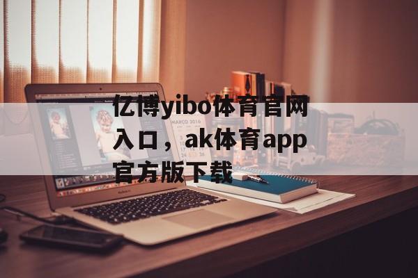 亿博yibo体育官网入口，ak体育app官方版下载