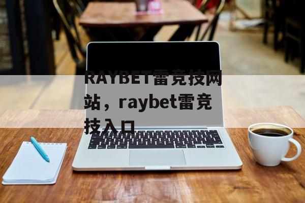 RAYBET雷竞技网站，raybet雷竞技入口