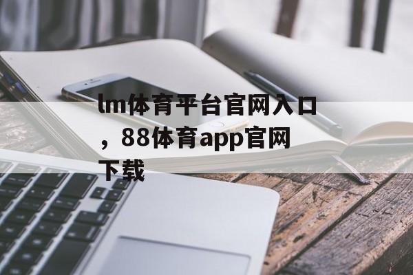 lm体育平台官网入口，88体育app官网下载